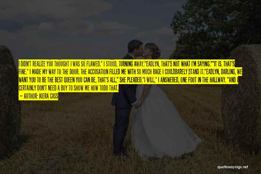 Kiera Cass Quotes: I Didn't Realize You Thought I Was So Flawed. I Stood, Turning Away.eadlyn, That's Not What I'm Saying.it Is. That's