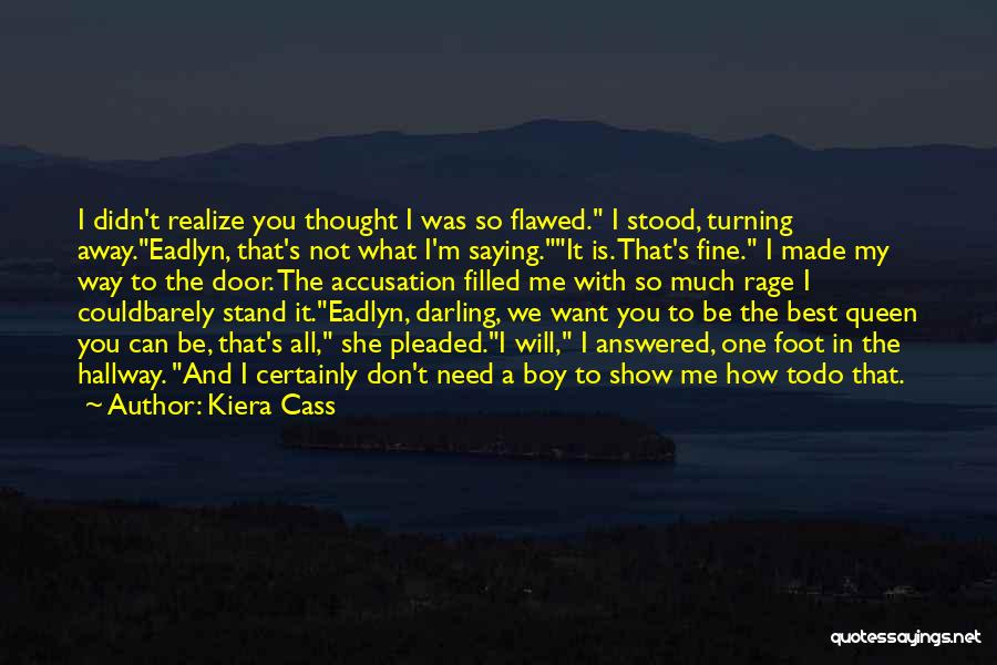 Kiera Cass Quotes: I Didn't Realize You Thought I Was So Flawed. I Stood, Turning Away.eadlyn, That's Not What I'm Saying.it Is. That's