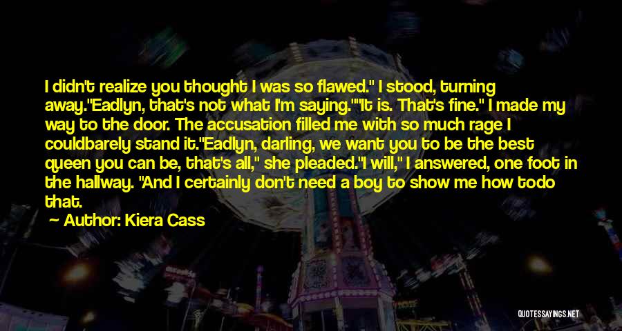 Kiera Cass Quotes: I Didn't Realize You Thought I Was So Flawed. I Stood, Turning Away.eadlyn, That's Not What I'm Saying.it Is. That's