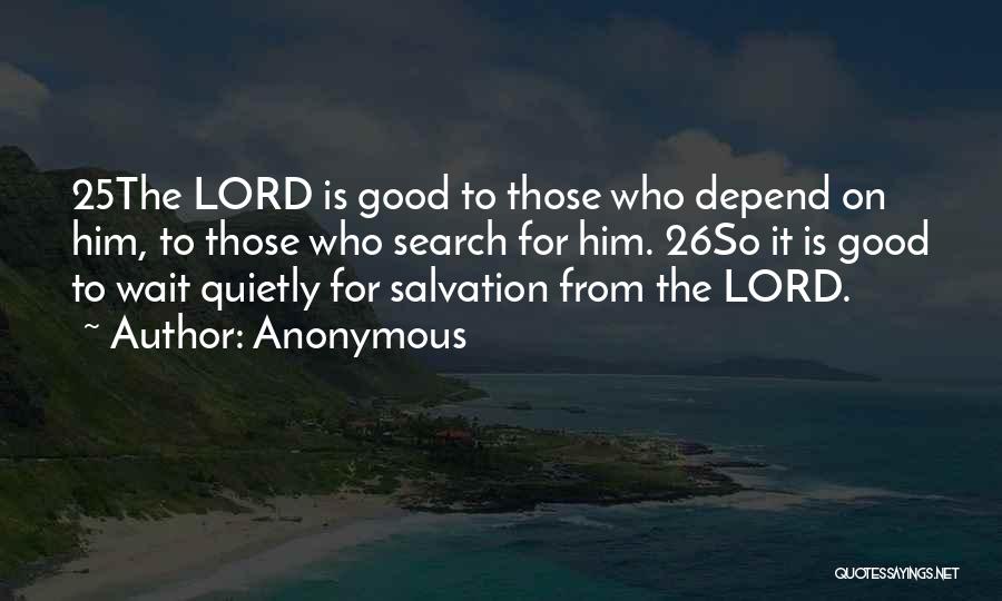 Anonymous Quotes: 25the Lord Is Good To Those Who Depend On Him, To Those Who Search For Him. 26so It Is Good