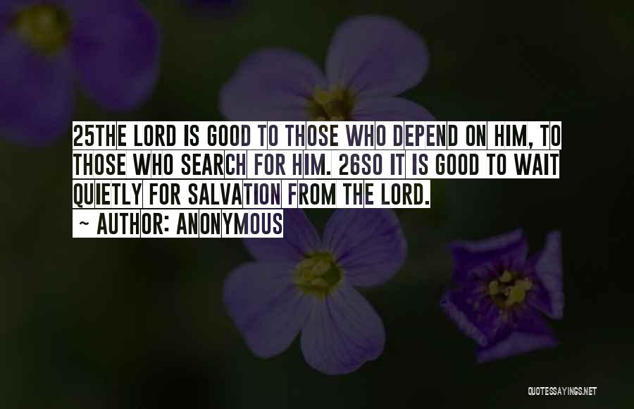 Anonymous Quotes: 25the Lord Is Good To Those Who Depend On Him, To Those Who Search For Him. 26so It Is Good