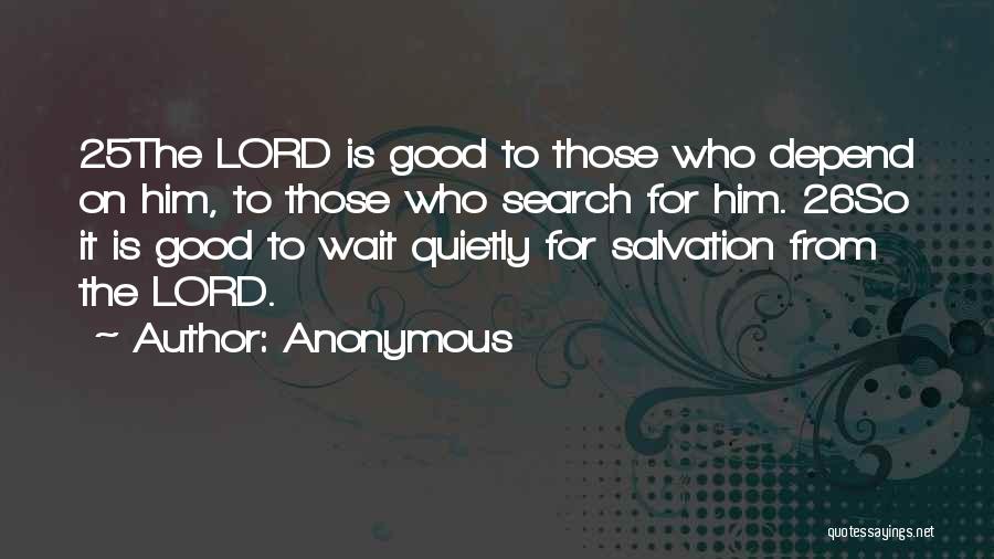 Anonymous Quotes: 25the Lord Is Good To Those Who Depend On Him, To Those Who Search For Him. 26so It Is Good