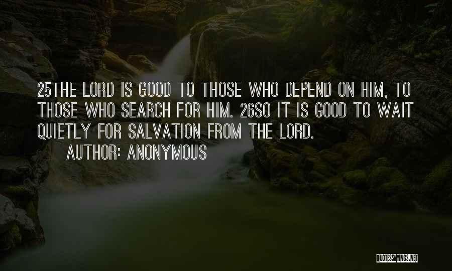 Anonymous Quotes: 25the Lord Is Good To Those Who Depend On Him, To Those Who Search For Him. 26so It Is Good