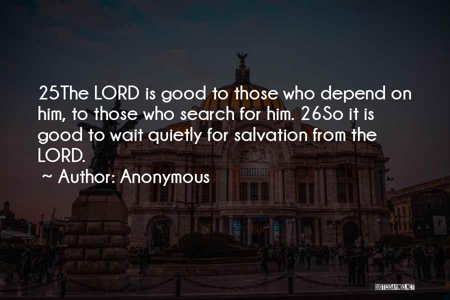 Anonymous Quotes: 25the Lord Is Good To Those Who Depend On Him, To Those Who Search For Him. 26so It Is Good