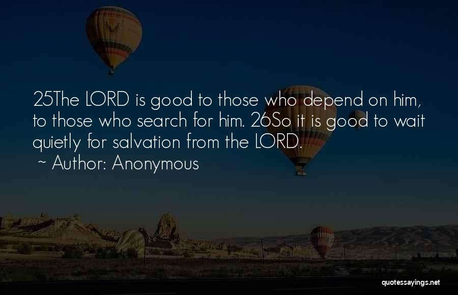 Anonymous Quotes: 25the Lord Is Good To Those Who Depend On Him, To Those Who Search For Him. 26so It Is Good
