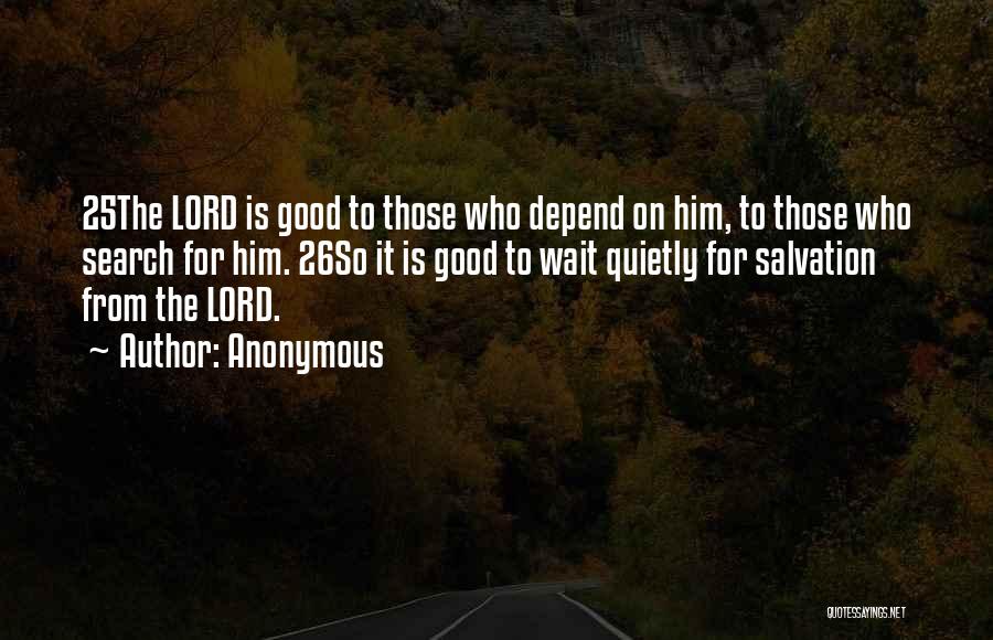 Anonymous Quotes: 25the Lord Is Good To Those Who Depend On Him, To Those Who Search For Him. 26so It Is Good