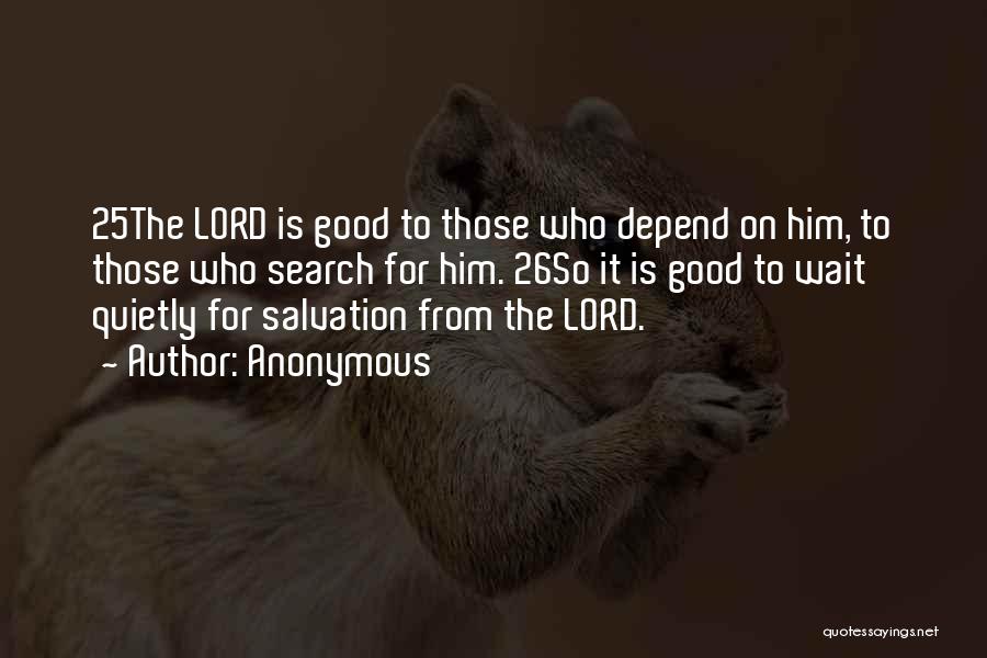Anonymous Quotes: 25the Lord Is Good To Those Who Depend On Him, To Those Who Search For Him. 26so It Is Good