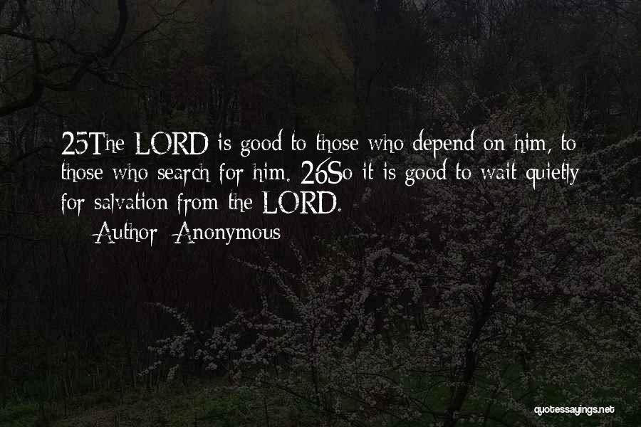Anonymous Quotes: 25the Lord Is Good To Those Who Depend On Him, To Those Who Search For Him. 26so It Is Good