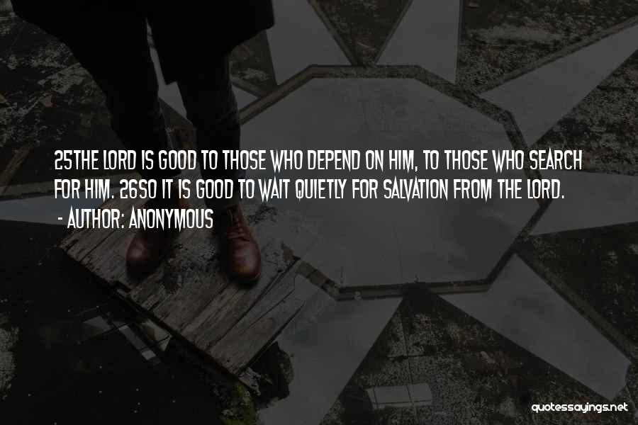 Anonymous Quotes: 25the Lord Is Good To Those Who Depend On Him, To Those Who Search For Him. 26so It Is Good