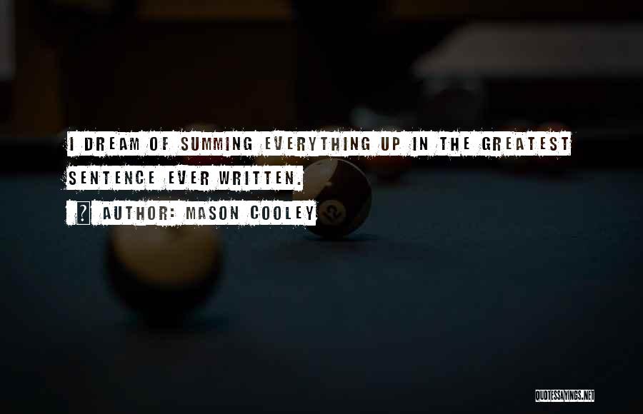 Mason Cooley Quotes: I Dream Of Summing Everything Up In The Greatest Sentence Ever Written.