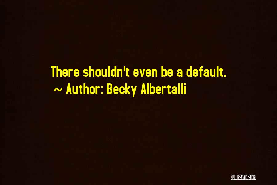 Becky Albertalli Quotes: There Shouldn't Even Be A Default.