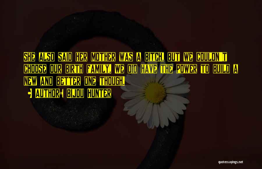 Bijou Hunter Quotes: She Also Said Her Mother Was A Bitch, But We Couldn't Choose Our Birth Family. We Did Have The Power