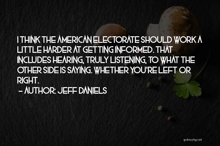 Jeff Daniels Quotes: I Think The American Electorate Should Work A Little Harder At Getting Informed. That Includes Hearing, Truly Listening, To What