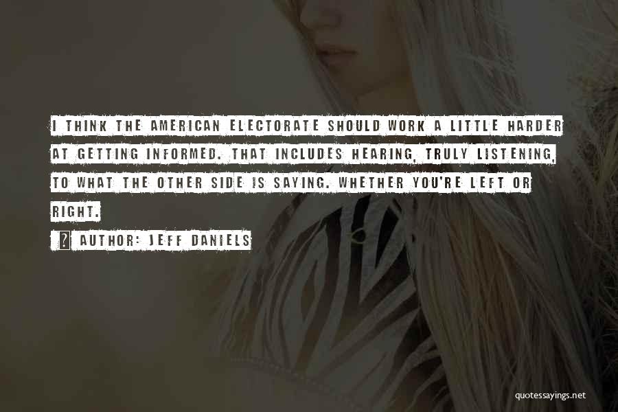 Jeff Daniels Quotes: I Think The American Electorate Should Work A Little Harder At Getting Informed. That Includes Hearing, Truly Listening, To What