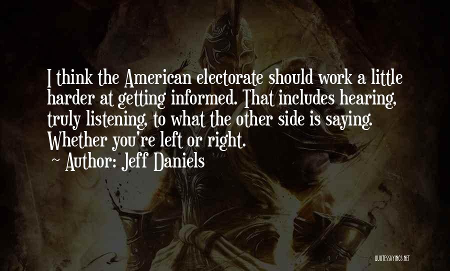 Jeff Daniels Quotes: I Think The American Electorate Should Work A Little Harder At Getting Informed. That Includes Hearing, Truly Listening, To What