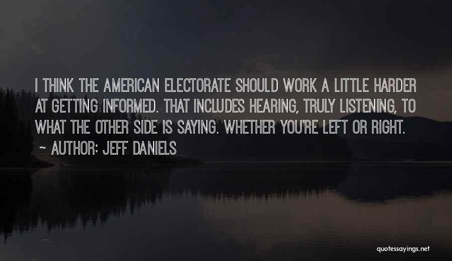 Jeff Daniels Quotes: I Think The American Electorate Should Work A Little Harder At Getting Informed. That Includes Hearing, Truly Listening, To What