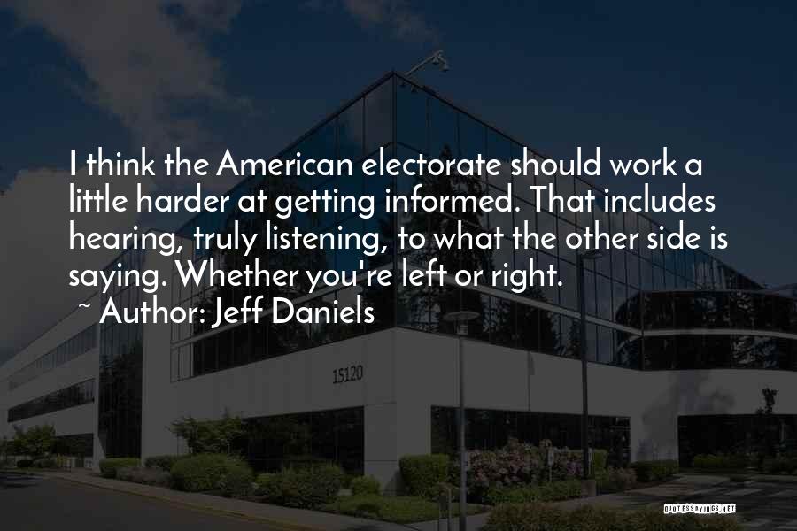 Jeff Daniels Quotes: I Think The American Electorate Should Work A Little Harder At Getting Informed. That Includes Hearing, Truly Listening, To What