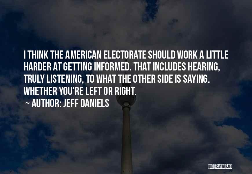 Jeff Daniels Quotes: I Think The American Electorate Should Work A Little Harder At Getting Informed. That Includes Hearing, Truly Listening, To What