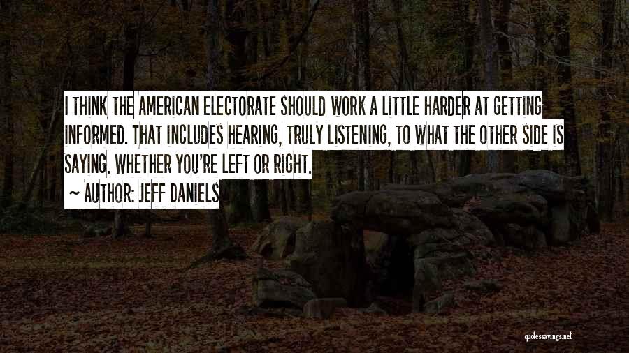 Jeff Daniels Quotes: I Think The American Electorate Should Work A Little Harder At Getting Informed. That Includes Hearing, Truly Listening, To What