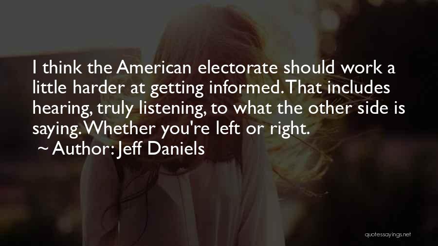 Jeff Daniels Quotes: I Think The American Electorate Should Work A Little Harder At Getting Informed. That Includes Hearing, Truly Listening, To What