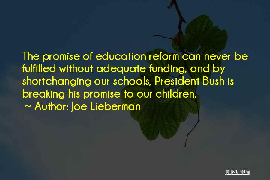 Joe Lieberman Quotes: The Promise Of Education Reform Can Never Be Fulfilled Without Adequate Funding, And By Shortchanging Our Schools, President Bush Is