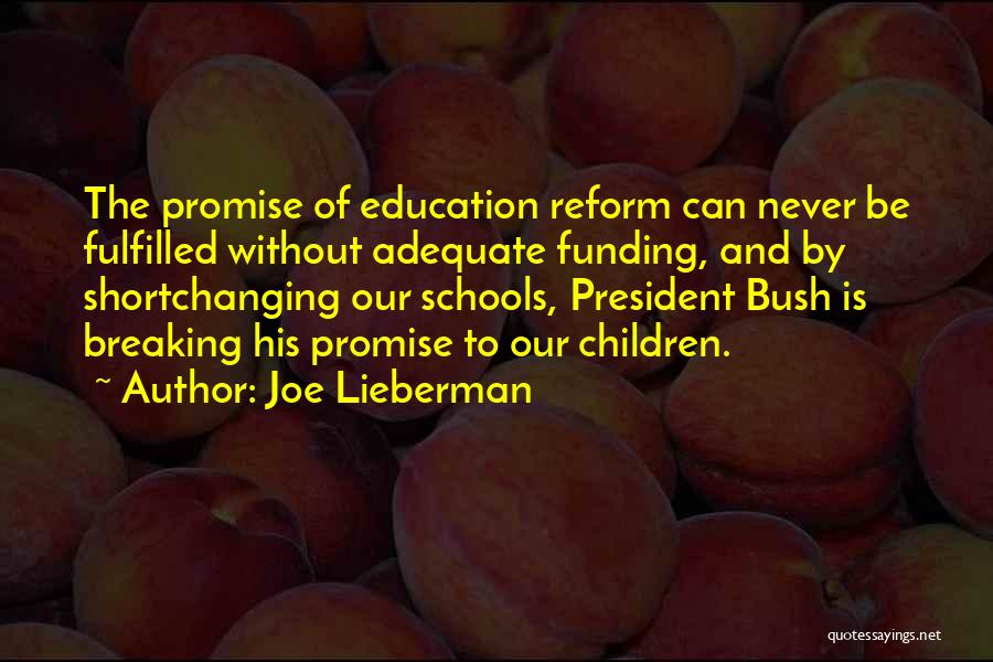 Joe Lieberman Quotes: The Promise Of Education Reform Can Never Be Fulfilled Without Adequate Funding, And By Shortchanging Our Schools, President Bush Is