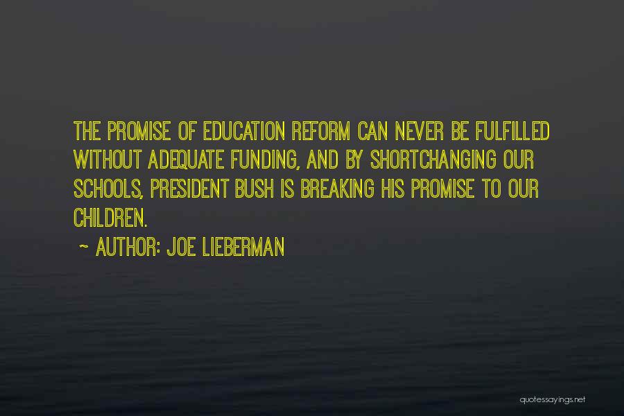 Joe Lieberman Quotes: The Promise Of Education Reform Can Never Be Fulfilled Without Adequate Funding, And By Shortchanging Our Schools, President Bush Is
