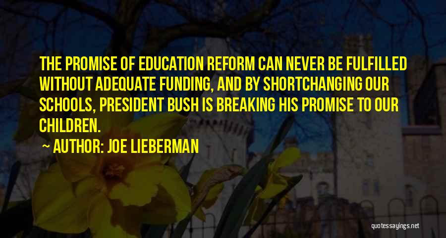 Joe Lieberman Quotes: The Promise Of Education Reform Can Never Be Fulfilled Without Adequate Funding, And By Shortchanging Our Schools, President Bush Is