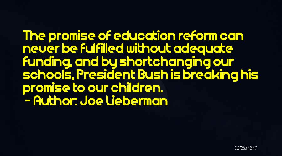 Joe Lieberman Quotes: The Promise Of Education Reform Can Never Be Fulfilled Without Adequate Funding, And By Shortchanging Our Schools, President Bush Is