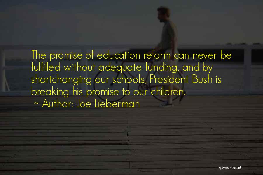 Joe Lieberman Quotes: The Promise Of Education Reform Can Never Be Fulfilled Without Adequate Funding, And By Shortchanging Our Schools, President Bush Is