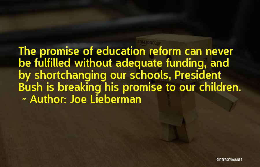 Joe Lieberman Quotes: The Promise Of Education Reform Can Never Be Fulfilled Without Adequate Funding, And By Shortchanging Our Schools, President Bush Is