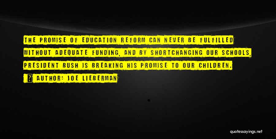 Joe Lieberman Quotes: The Promise Of Education Reform Can Never Be Fulfilled Without Adequate Funding, And By Shortchanging Our Schools, President Bush Is