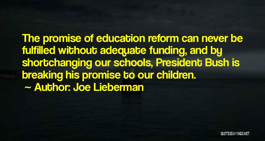Joe Lieberman Quotes: The Promise Of Education Reform Can Never Be Fulfilled Without Adequate Funding, And By Shortchanging Our Schools, President Bush Is
