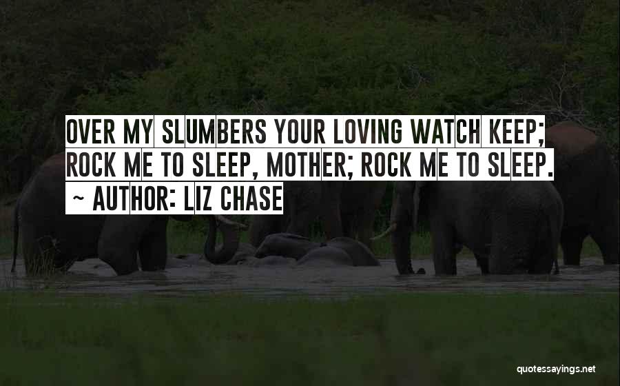 Liz Chase Quotes: Over My Slumbers Your Loving Watch Keep; Rock Me To Sleep, Mother; Rock Me To Sleep.