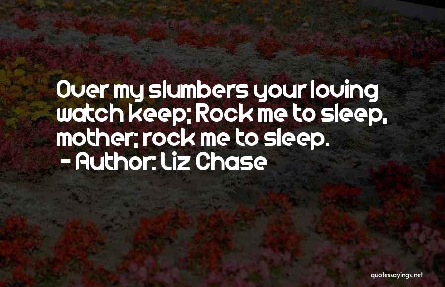 Liz Chase Quotes: Over My Slumbers Your Loving Watch Keep; Rock Me To Sleep, Mother; Rock Me To Sleep.