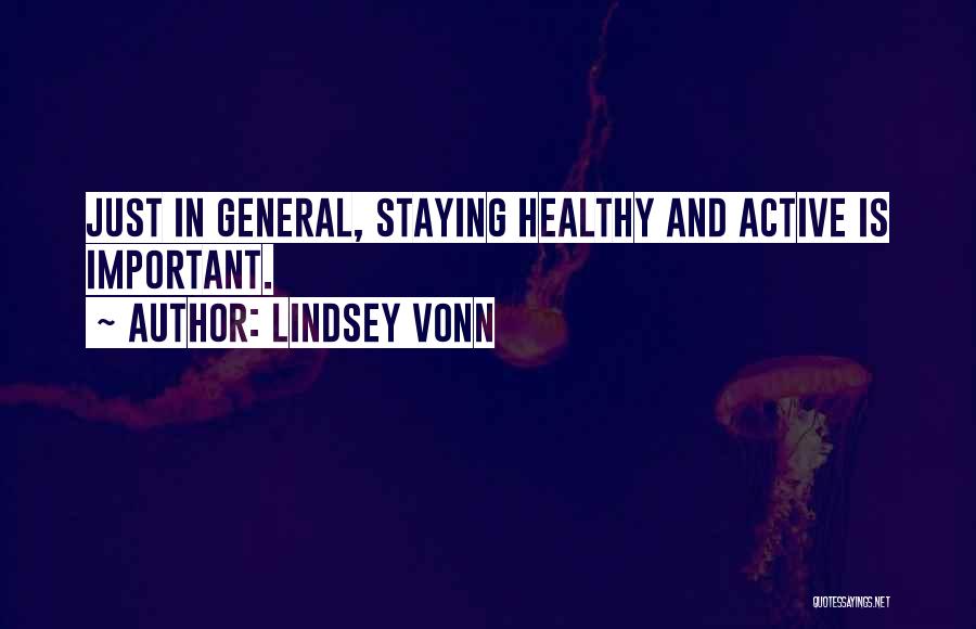 Lindsey Vonn Quotes: Just In General, Staying Healthy And Active Is Important.