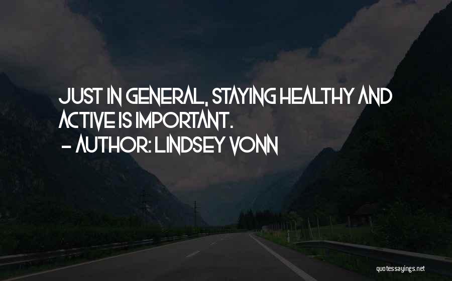 Lindsey Vonn Quotes: Just In General, Staying Healthy And Active Is Important.