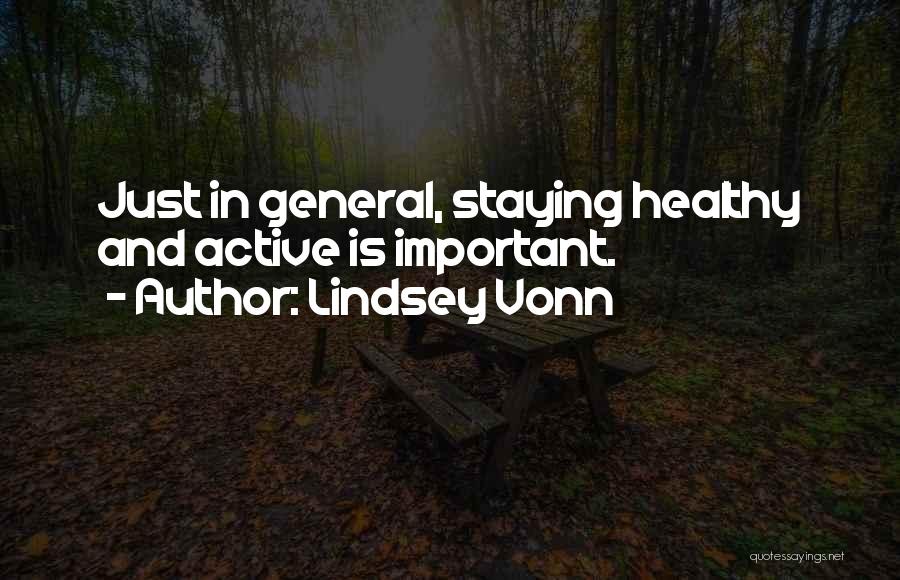 Lindsey Vonn Quotes: Just In General, Staying Healthy And Active Is Important.