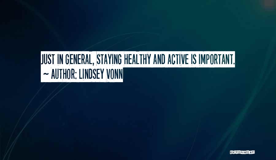 Lindsey Vonn Quotes: Just In General, Staying Healthy And Active Is Important.
