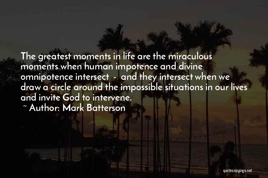 Mark Batterson Quotes: The Greatest Moments In Life Are The Miraculous Moments When Human Impotence And Divine Omnipotence Intersect - And They Intersect