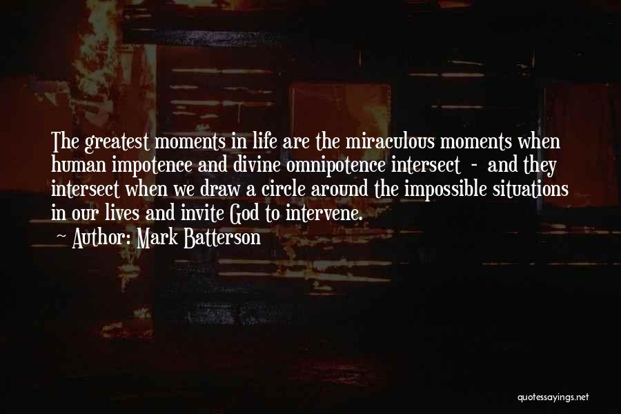 Mark Batterson Quotes: The Greatest Moments In Life Are The Miraculous Moments When Human Impotence And Divine Omnipotence Intersect - And They Intersect