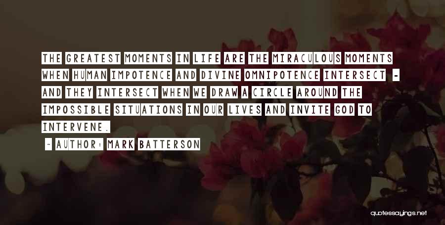 Mark Batterson Quotes: The Greatest Moments In Life Are The Miraculous Moments When Human Impotence And Divine Omnipotence Intersect - And They Intersect