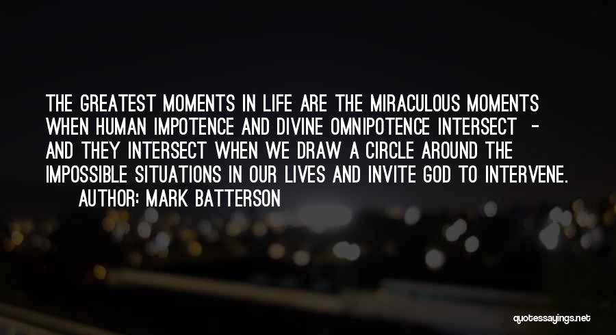 Mark Batterson Quotes: The Greatest Moments In Life Are The Miraculous Moments When Human Impotence And Divine Omnipotence Intersect - And They Intersect