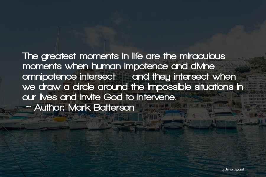 Mark Batterson Quotes: The Greatest Moments In Life Are The Miraculous Moments When Human Impotence And Divine Omnipotence Intersect - And They Intersect
