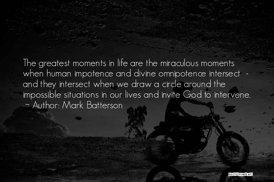 Mark Batterson Quotes: The Greatest Moments In Life Are The Miraculous Moments When Human Impotence And Divine Omnipotence Intersect - And They Intersect