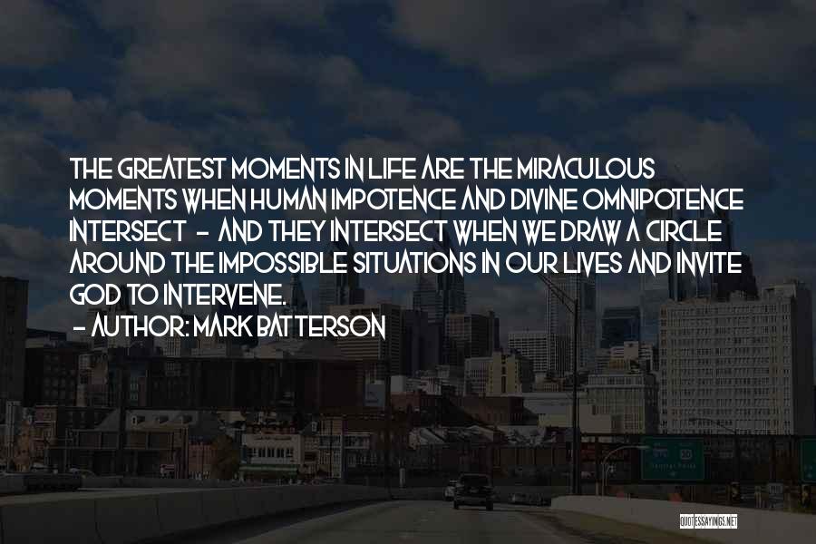 Mark Batterson Quotes: The Greatest Moments In Life Are The Miraculous Moments When Human Impotence And Divine Omnipotence Intersect - And They Intersect