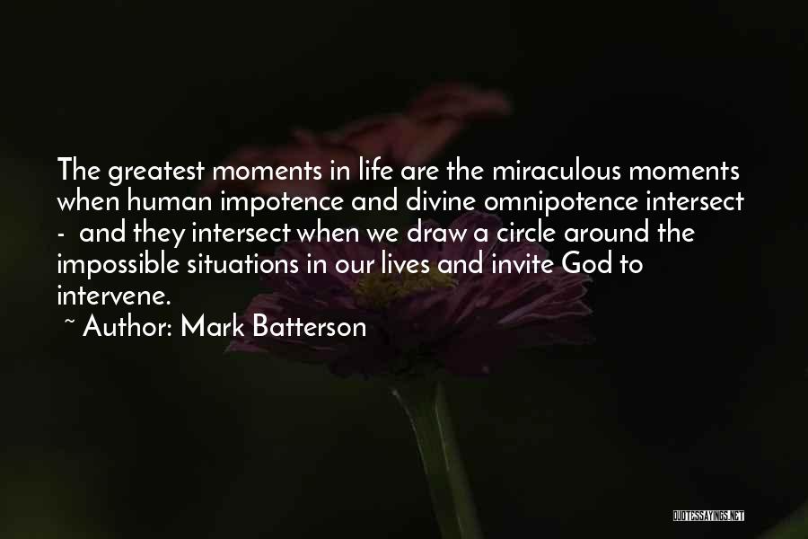 Mark Batterson Quotes: The Greatest Moments In Life Are The Miraculous Moments When Human Impotence And Divine Omnipotence Intersect - And They Intersect