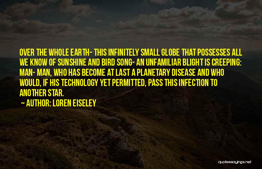 Loren Eiseley Quotes: Over The Whole Earth- This Infinitely Small Globe That Possesses All We Know Of Sunshine And Bird Song- An Unfamiliar