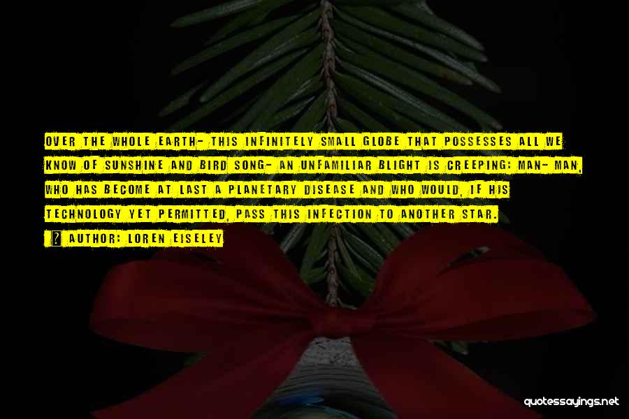 Loren Eiseley Quotes: Over The Whole Earth- This Infinitely Small Globe That Possesses All We Know Of Sunshine And Bird Song- An Unfamiliar