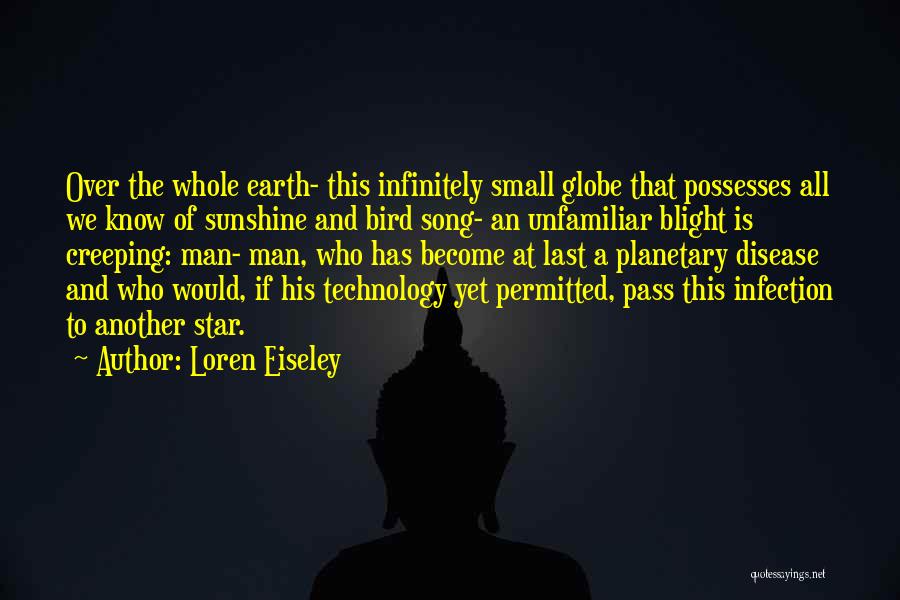 Loren Eiseley Quotes: Over The Whole Earth- This Infinitely Small Globe That Possesses All We Know Of Sunshine And Bird Song- An Unfamiliar